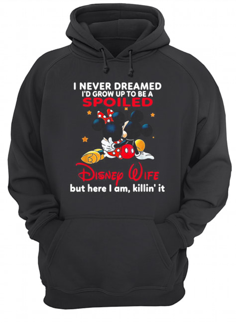 Mickey mouse I never dreamed I’d grow up to be a spoiled Disney Wife Unisex Hoodie