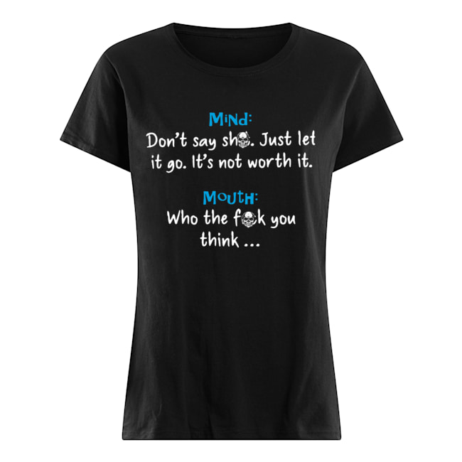 Mind Dont Say Shit Just Let It Go Its Not Worth It Mouth Who The Fuck You Think Shirt Classic Women's T-shirt