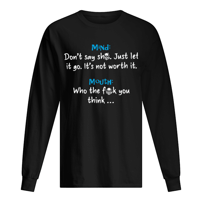 Mind Dont Say Shit Just Let It Go Its Not Worth It Mouth Who The Fuck You Think Shirt Long Sleeved T-shirt 