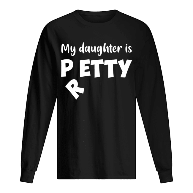 My Daughter Is Petty I Meant Pretty Funny T-Shirt Long Sleeved T-shirt 