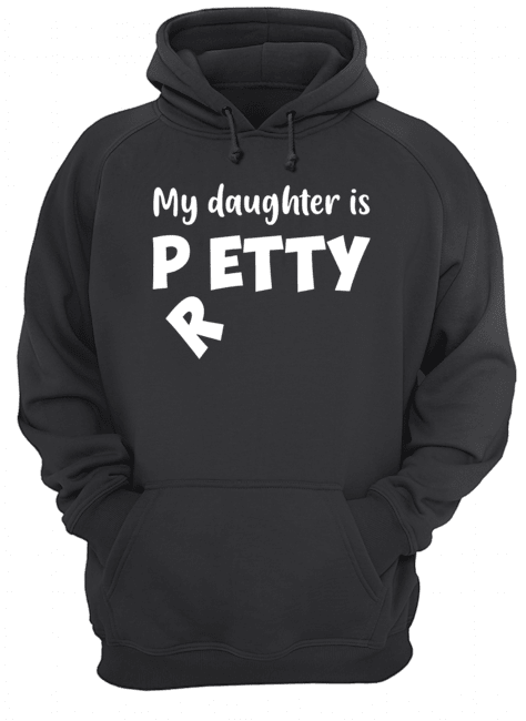 My Daughter Is Petty I Meant Pretty Funny T-Shirt Unisex Hoodie