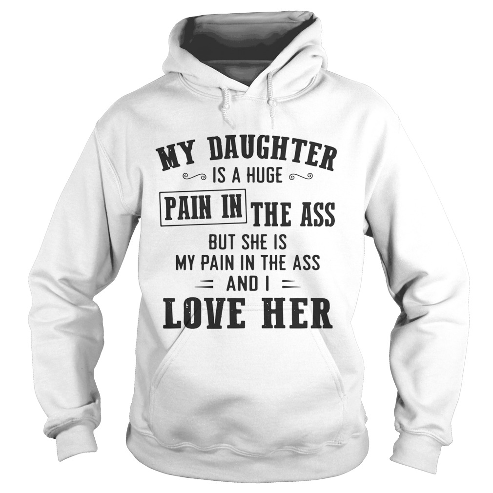My daughter is a huge pain in the ass but she is my pain in the ass and I love her Hoodie