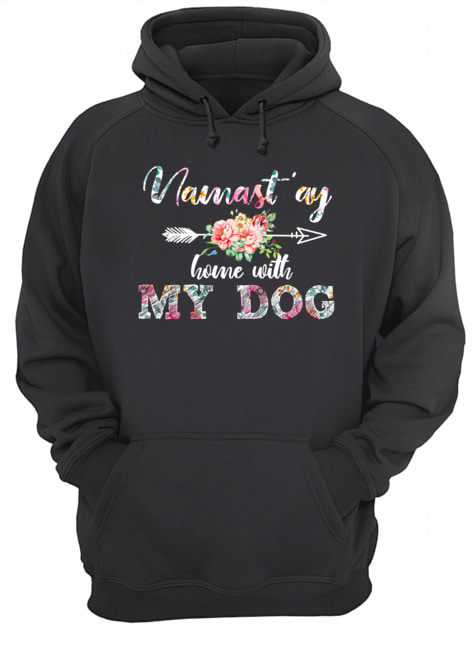 Namast'ay Home With My Dog flower Dog Lover Gift T-Shirt Unisex Hoodie