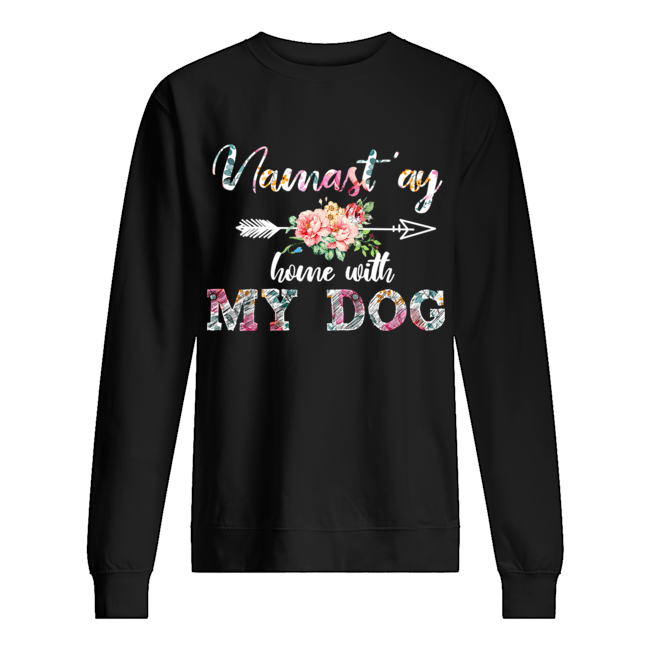 Namast'ay Home With My Dog flower Dog Lover Gift T-Shirt Unisex Sweatshirt