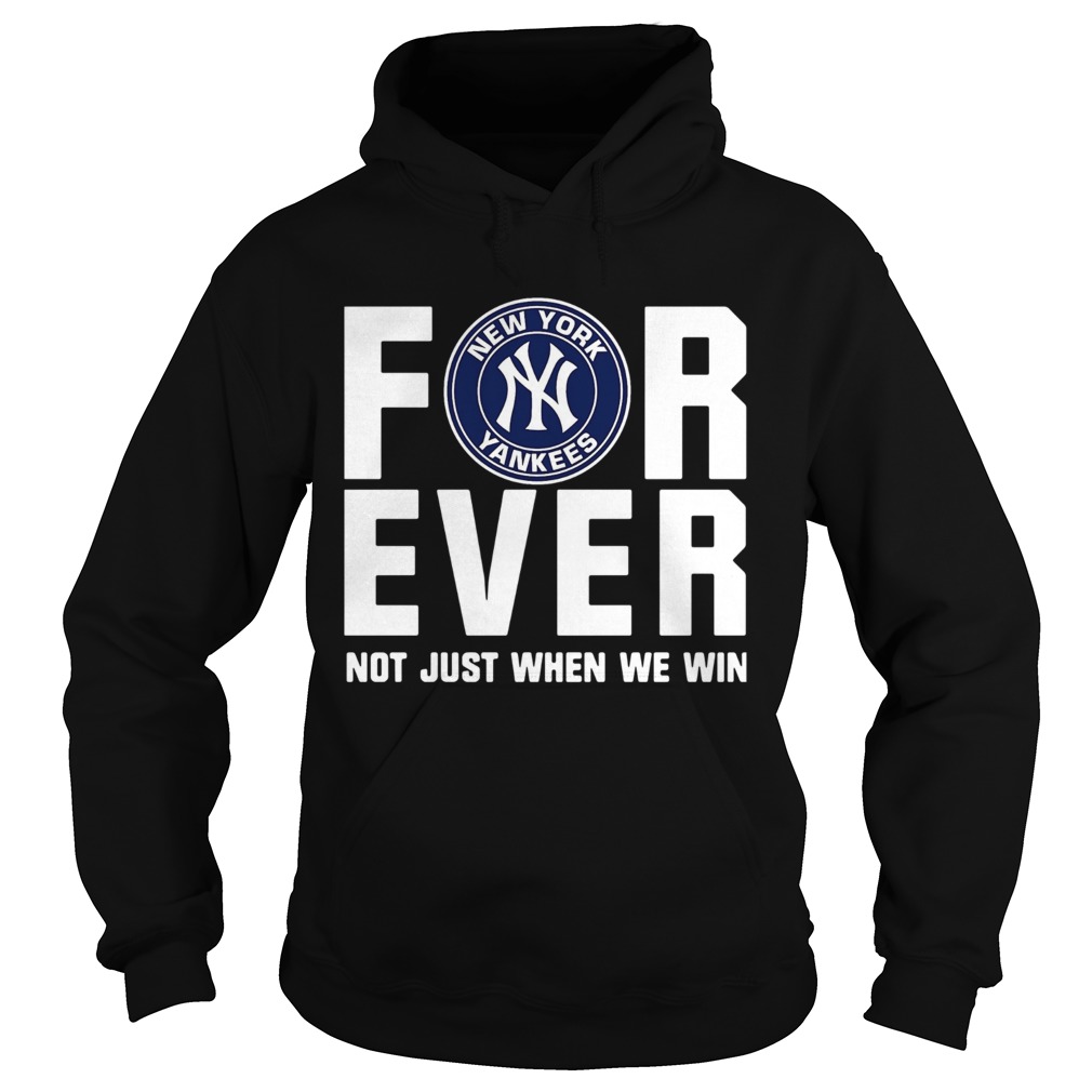 New York Yankees For Ever Not Just When We Win Shirt Hoodie