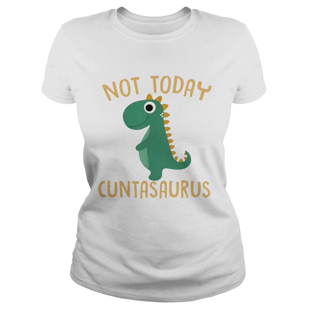 Not today Cuntasaurus Classic Ladies