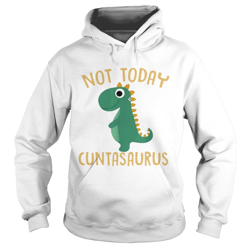 Not today Cuntasaurus Hoodie