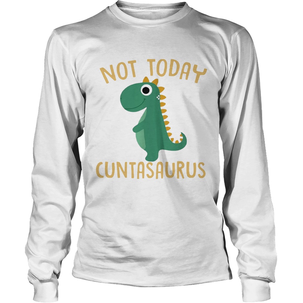 Not today Cuntasaurus LongSleeve