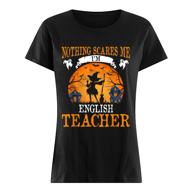 Nothing Scares Me I’m English Teacher Halloween Party Gift Classic Women's T-shirt