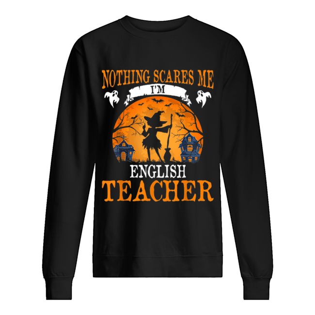 Nothing Scares Me I’m English Teacher Halloween Party Gift Unisex Sweatshirt