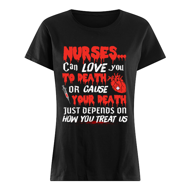 Nurse Can Love You To Death Or Cause Your Death Just depends on how you treat us T-Shirt Classic Women's T-shirt