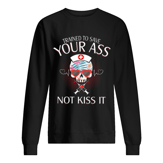 Nurse Skull Trained To Save Your Ass Not Kiss It Unisex Sweatshirt