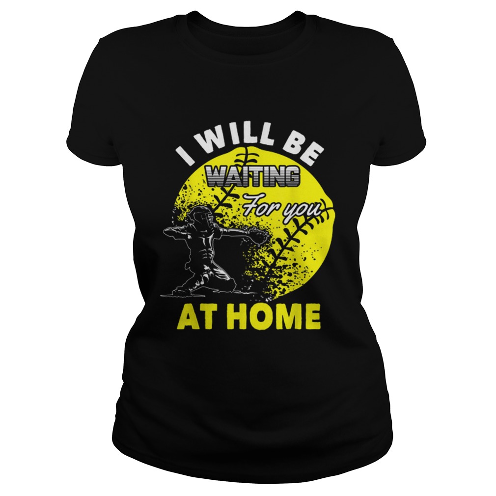 Official I Will Be Waiting For You At Home Softball Catcher Classic Ladies
