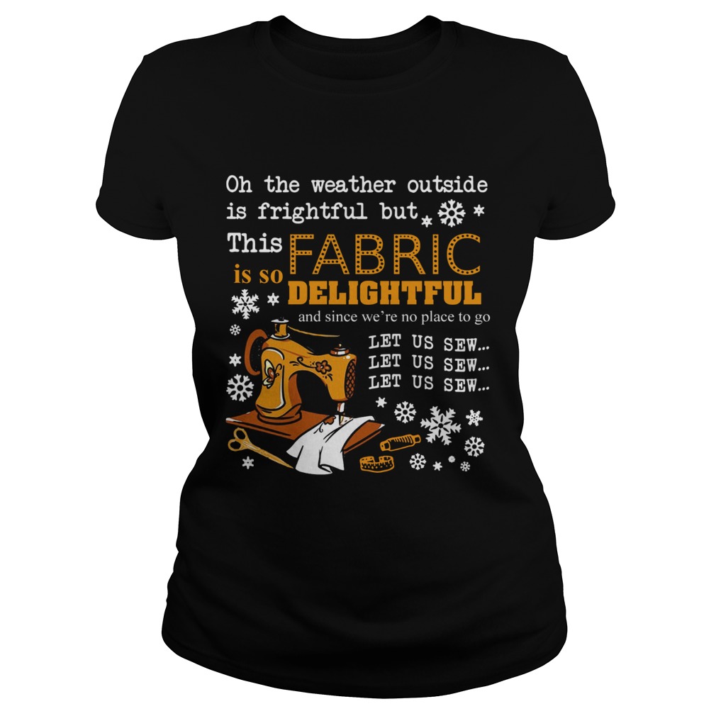 Oh the weather outside is frightful but this Fabric is so delightful Classic Ladies