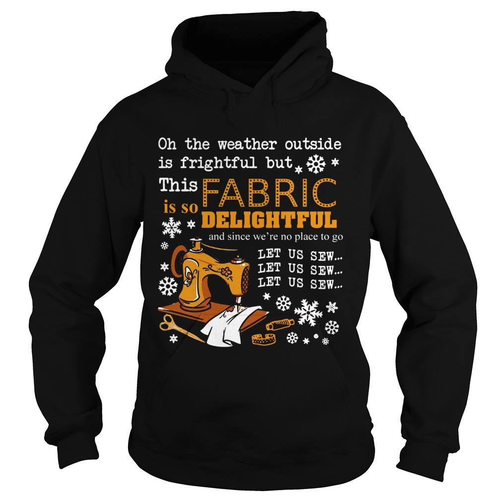 Oh the weather outside is frightful but this Fabric is so delightful Hoodie