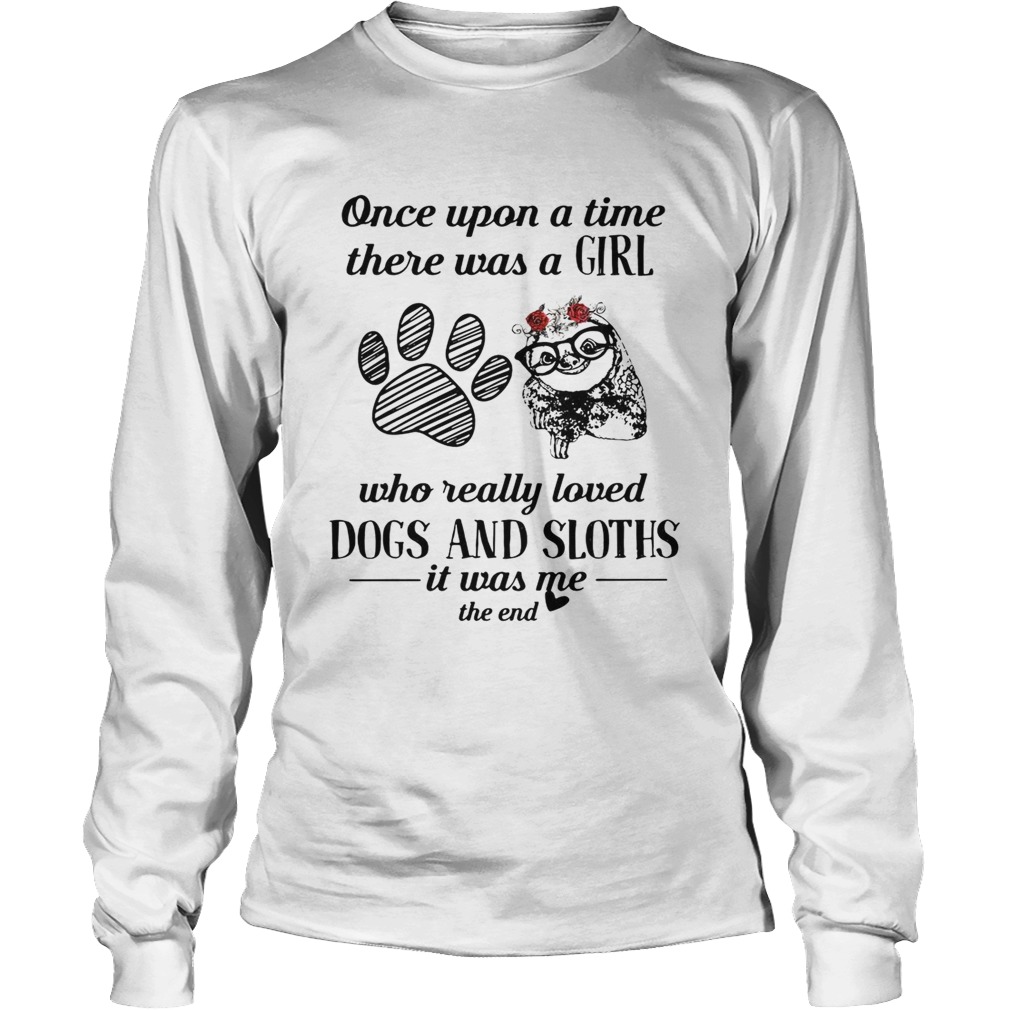 Once upon a time there was a girl who really loved paw dogs and sloths LongSleeve