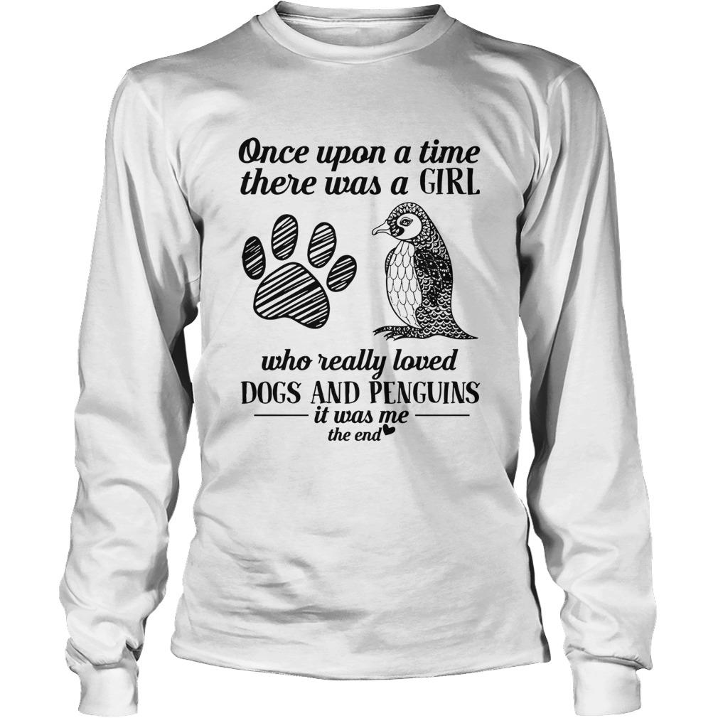 One upon a time there was a girl who really loved dogs and penguins it was me the end LongSleeve