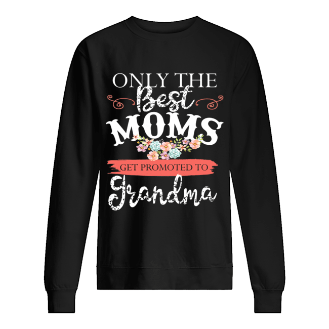 Only The Best Moms Get Promoted To Grandma Flower T-Shirt Unisex Sweatshirt