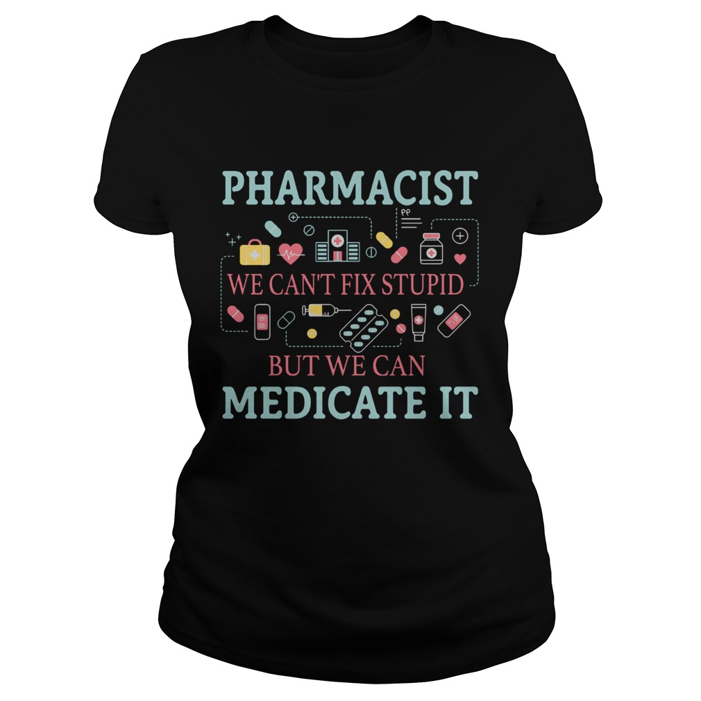 Pharmacist we cant fix stupid but we can medicate it Classic Ladies