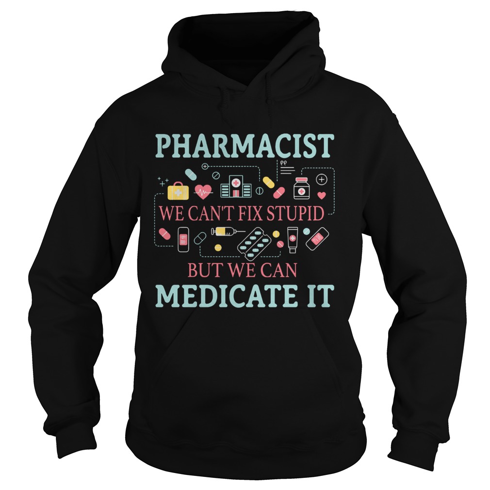 Pharmacist we cant fix stupid but we can medicate it Hoodie