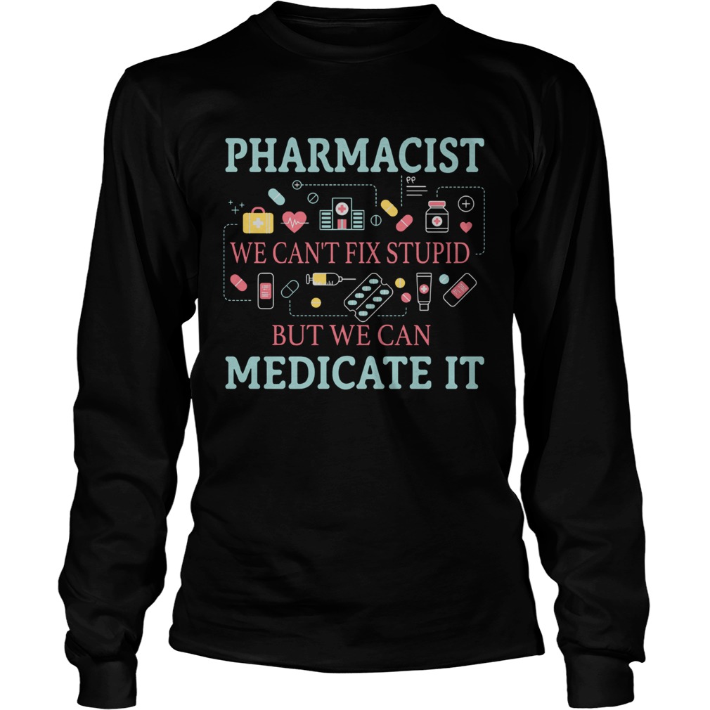 Pharmacist we cant fix stupid but we can medicate it LongSleeve