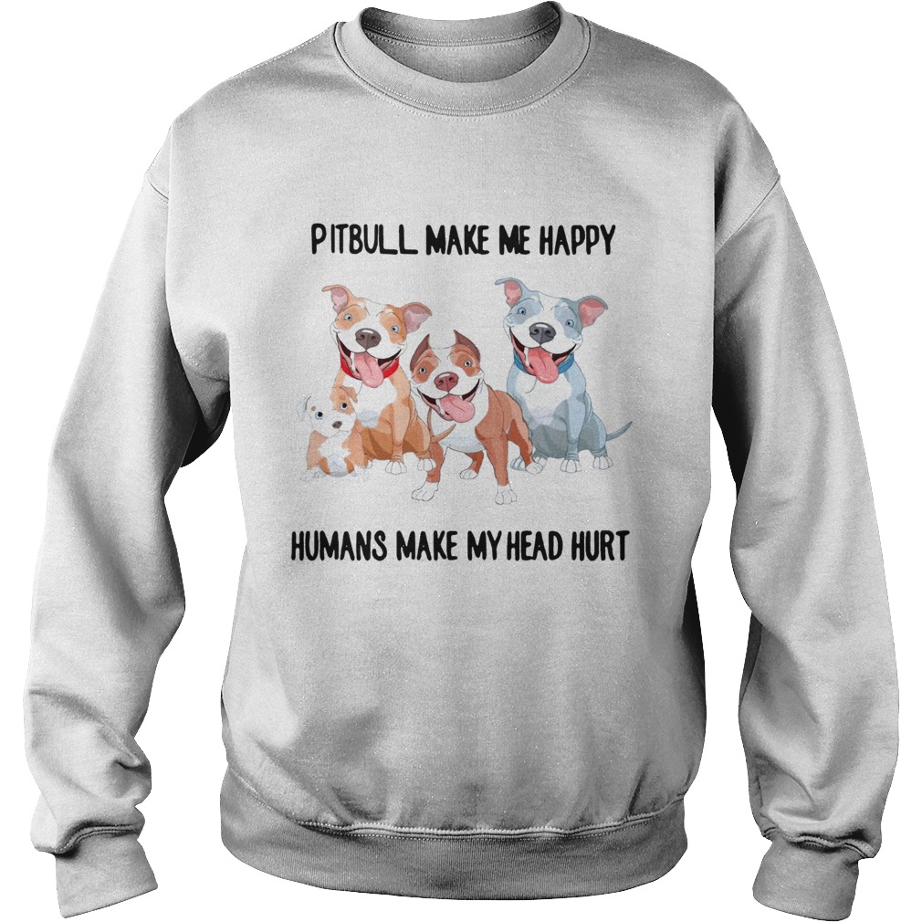 Pitbull make me happy humans make my heart hurt Sweatshirt