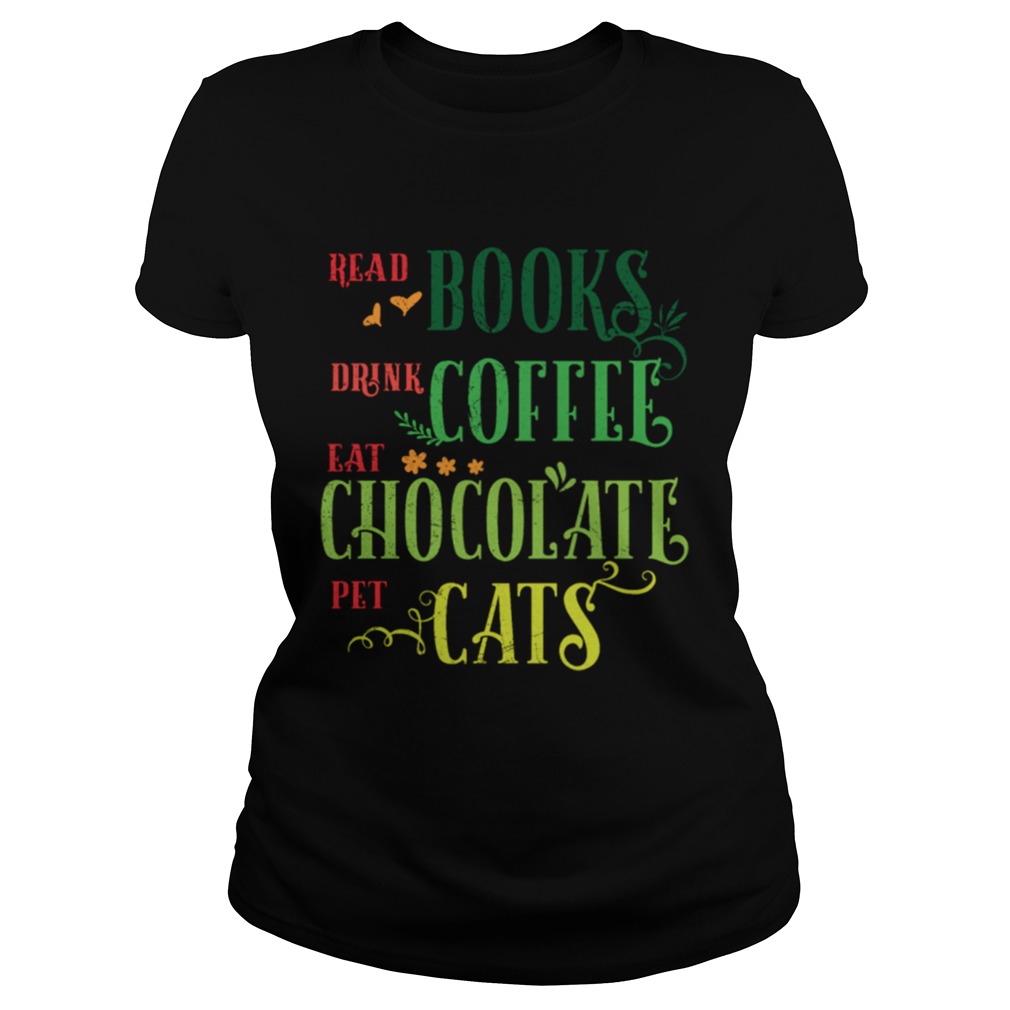 Read Books Drink Coffee Eat Chocolate Pet Cats Shirt Classic Ladies