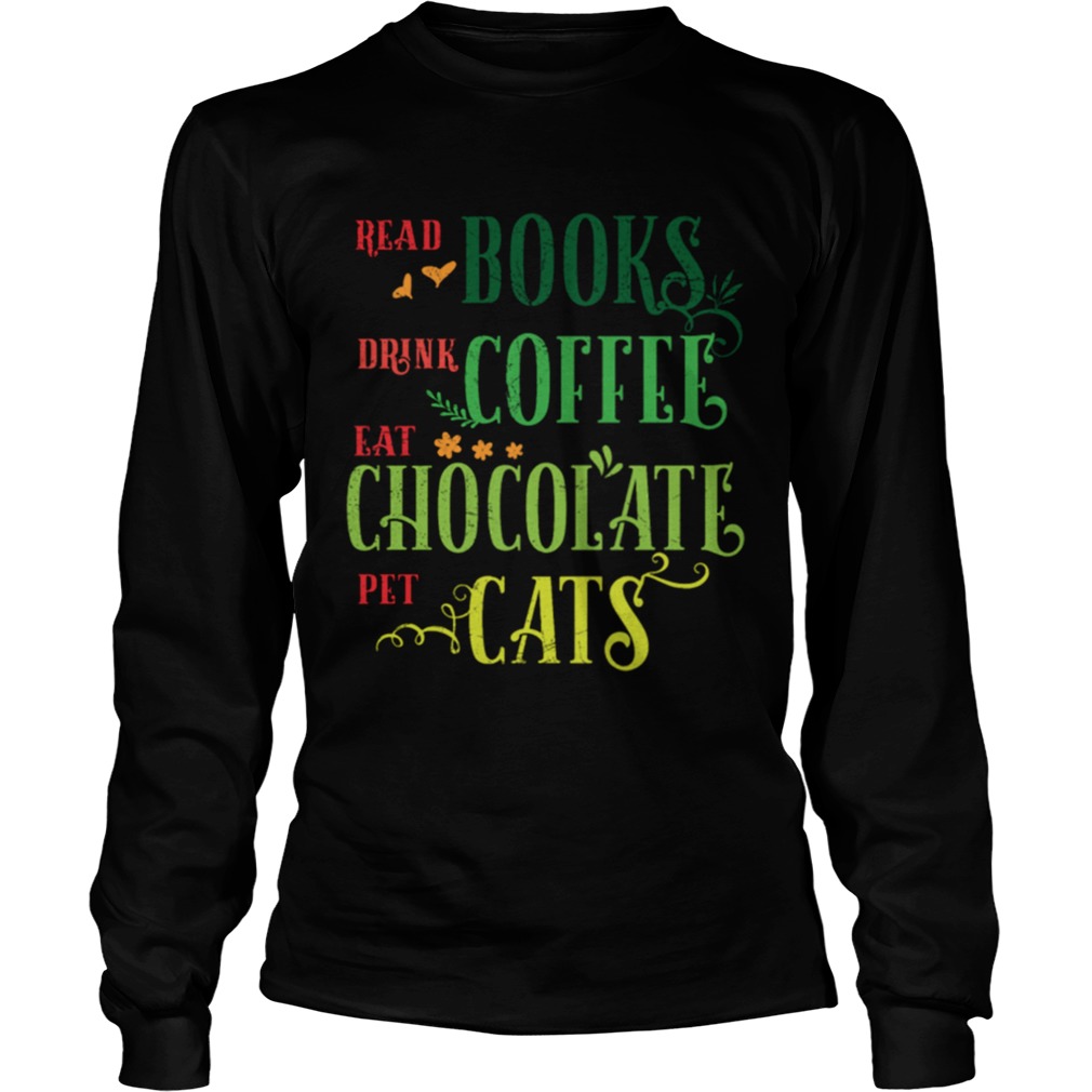 Read Books Drink Coffee Eat Chocolate Pet Cats Shirt LongSleeve
