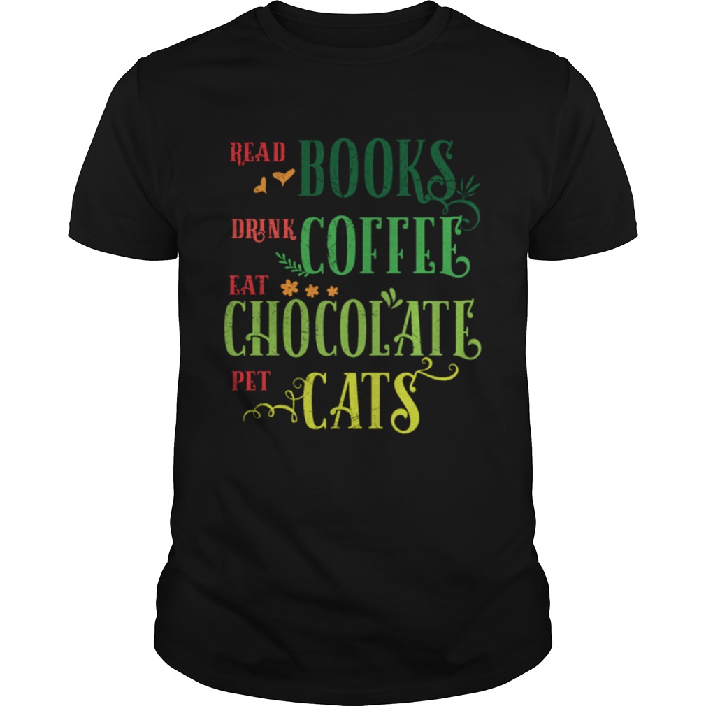 Read Books Drink Coffee Eat Chocolate Pet Cats Shirt