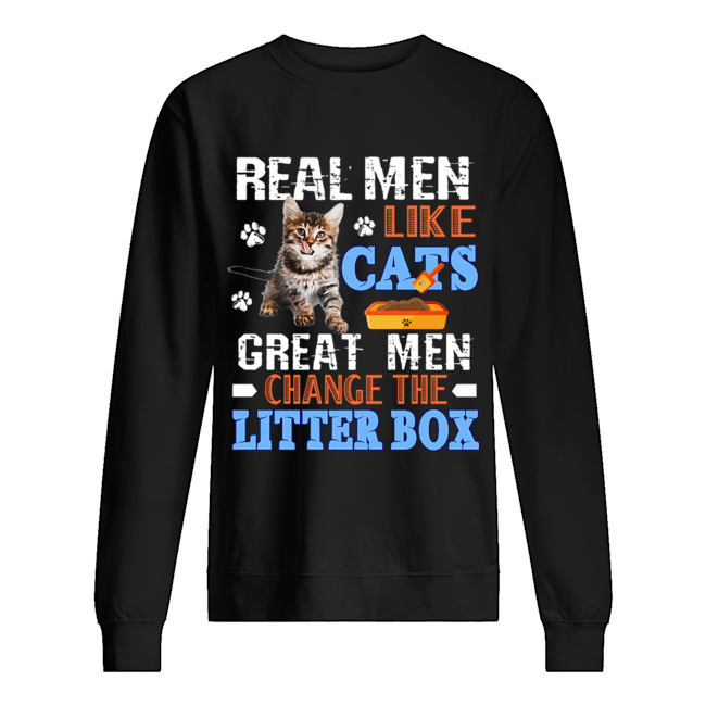 Real Men Like Cats Great Men Change The Litter Box T-Shirt Unisex Sweatshirt