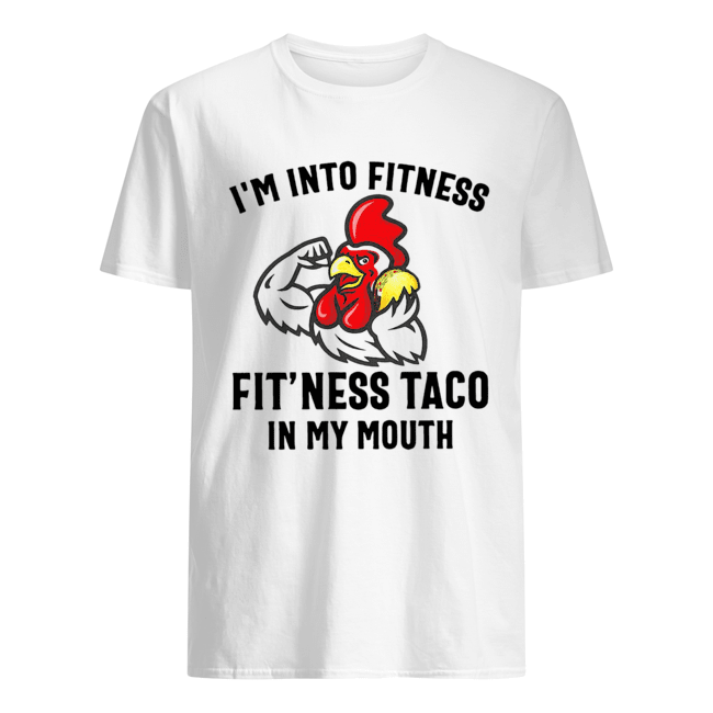 Rooster I’m into fitness fit’ness taco in my mouth shirt