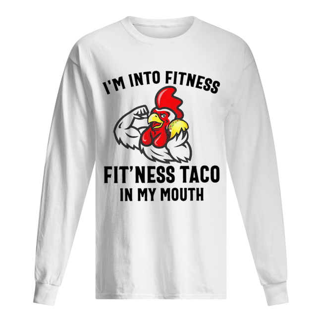 Rooster I’m into fitness fit’ness taco in my mouth Long Sleeved T-shirt 