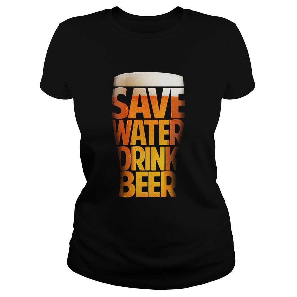 Save water drink beer funny drinking T Classic Ladies