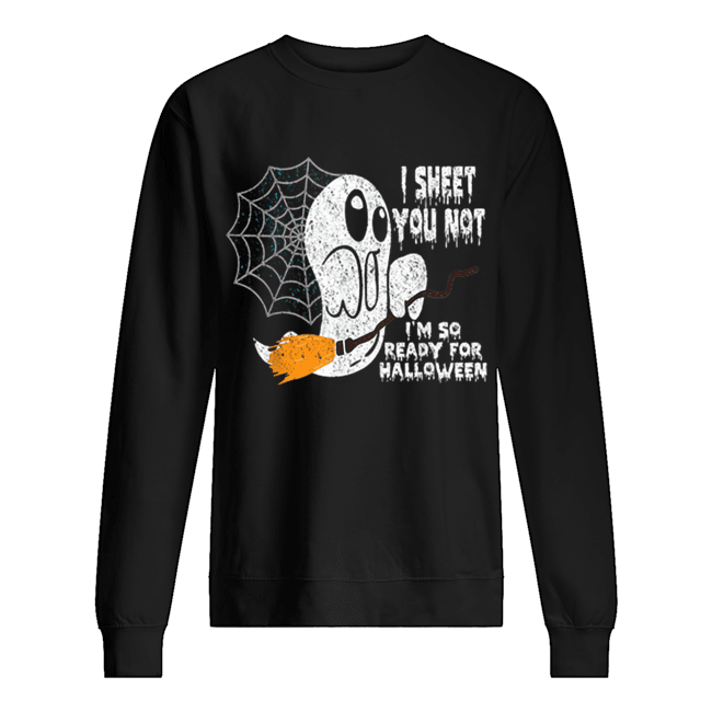 Scary I Sheet You Not I’m So Ready For Halloween Ghost Gift Unisex Sweatshirt