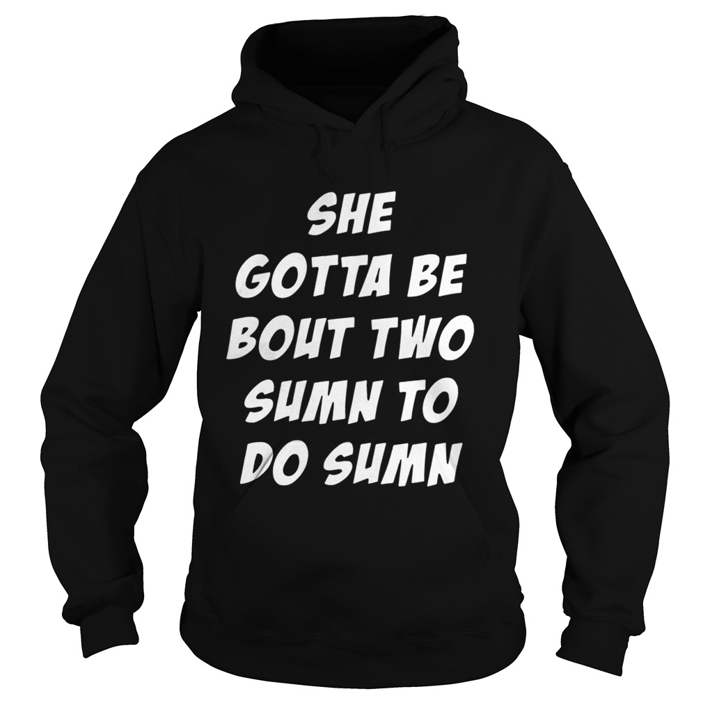 She Gotta be Bout Two Sumn To Do Sumn T Hoodie