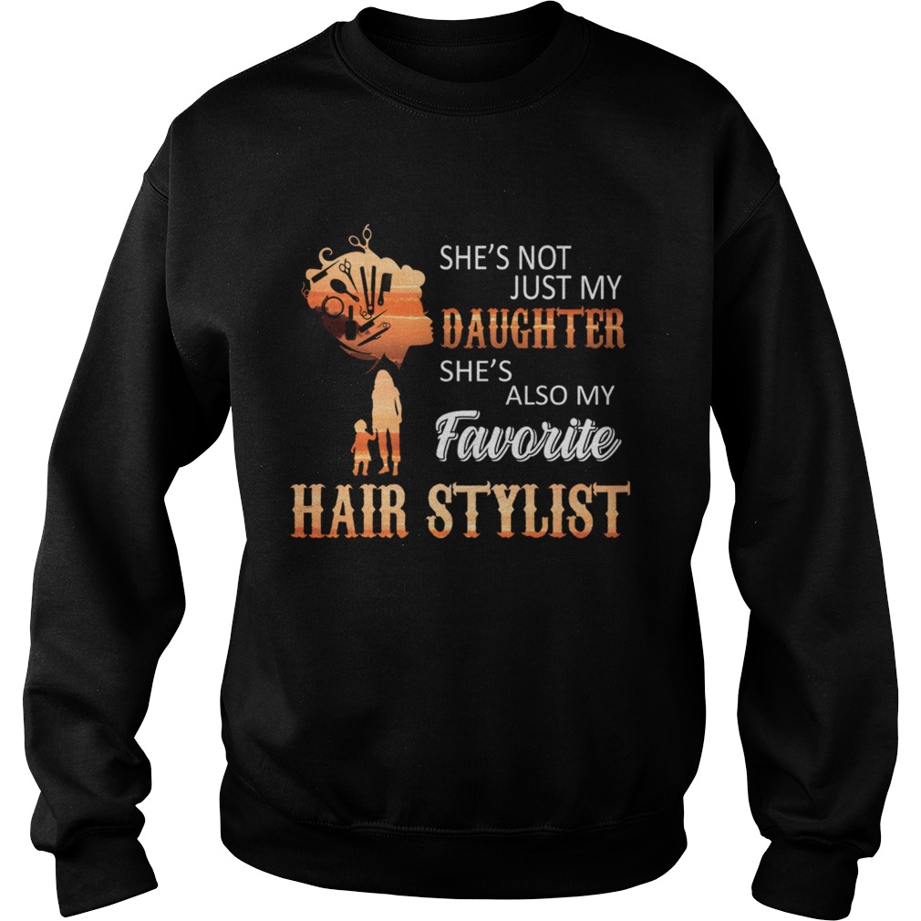 Shes Not Just My Daughter Shes Also My Favorite Hair Stylist TShirt Sweatshirt