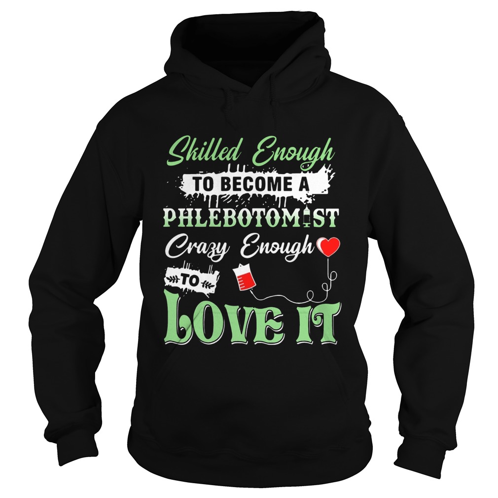 Skilled Enough To Become A Phlebotomist Crazy Enough To Love ItTs Hoodie