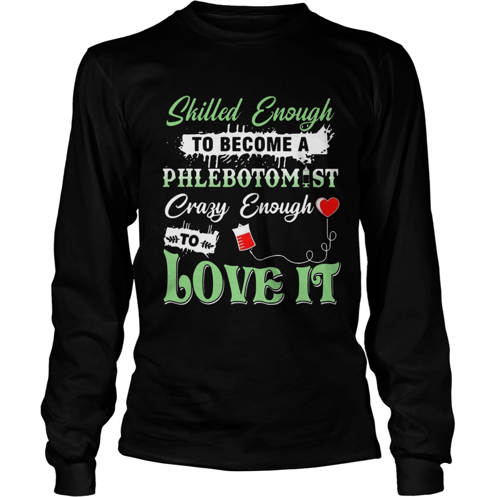 Skilled Enough To Become A Phlebotomist Crazy Enough To Love ItTs LongSleeve