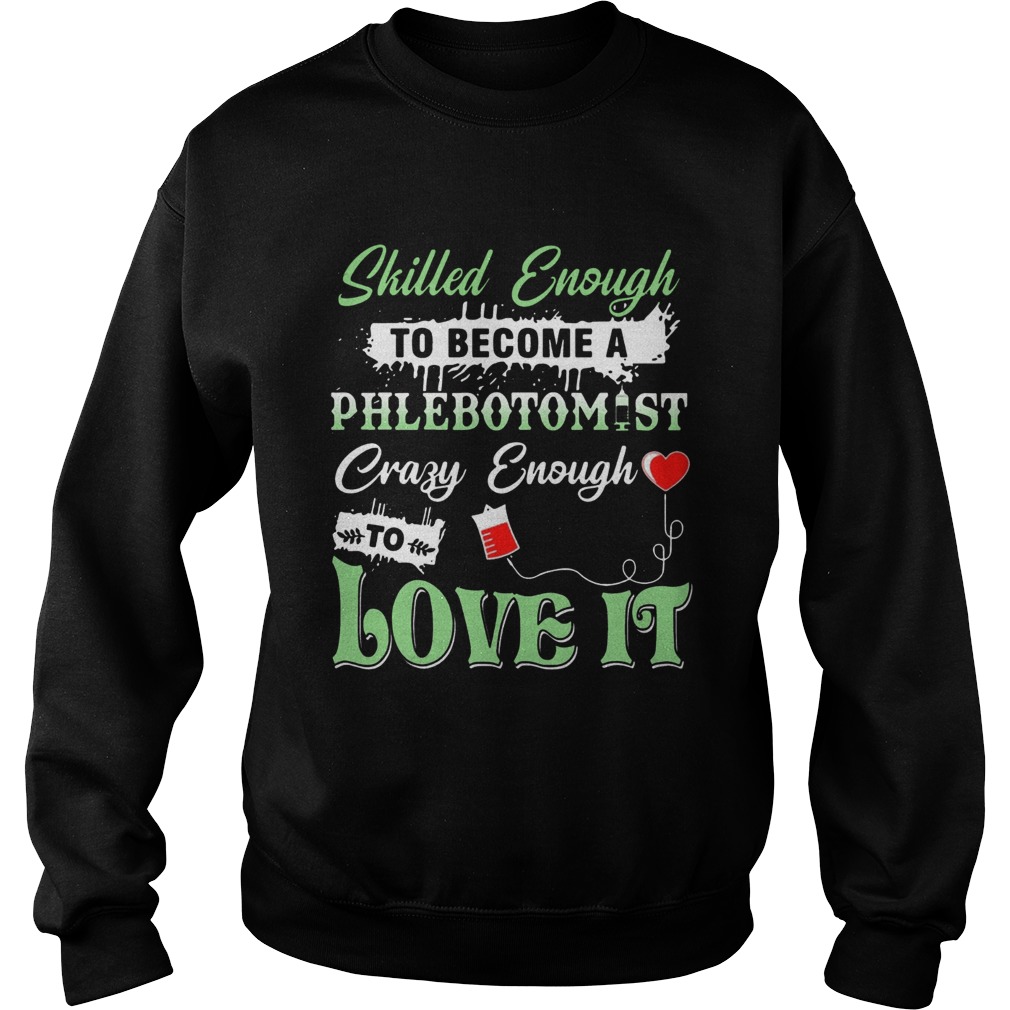 Skilled Enough To Become A Phlebotomist Crazy Enough To Love ItTs Sweatshirt