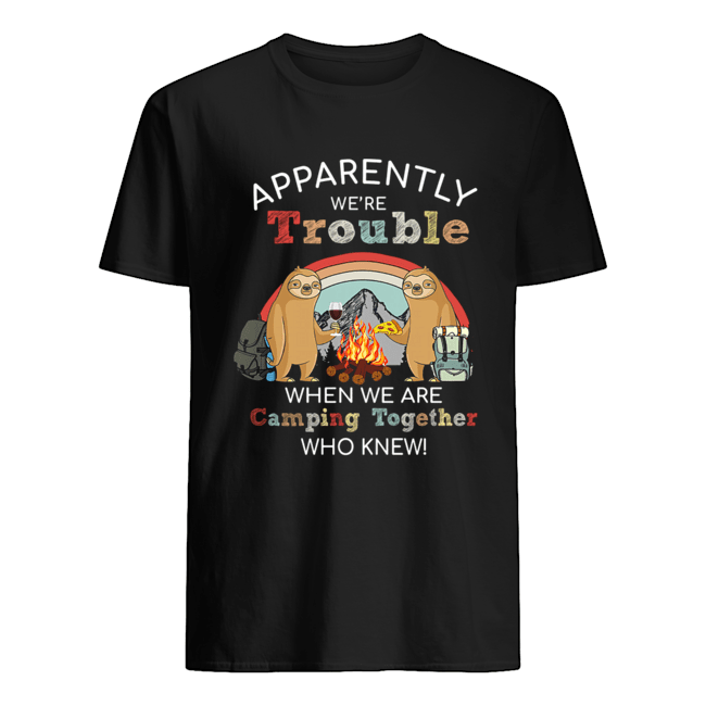 Sloth Apparently We're Trouble When We Are Camping Together who knew T-Shirt
