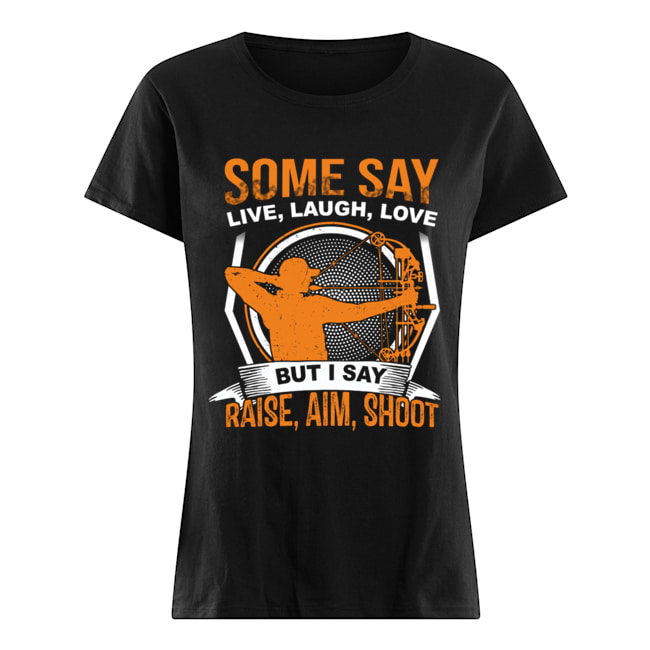 Some Say Live Laugh Love But I Say Raise Aim Shoot T-Shirt Classic Women's T-shirt