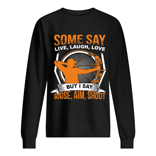 Some Say Live Laugh Love But I Say Raise Aim Shoot T-Shirt Unisex Sweatshirt