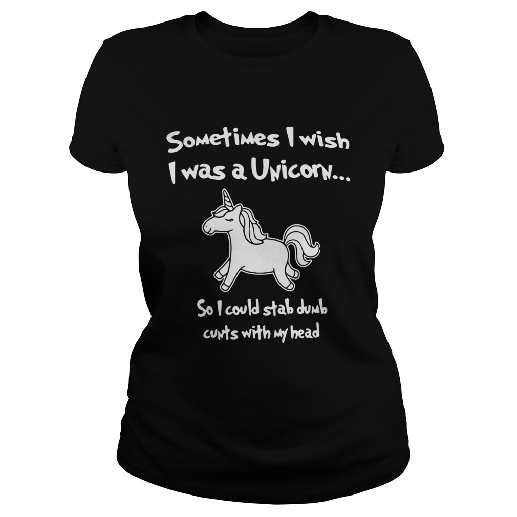 Sometimes I wish I was a Unicorn so I could stab dumb cunts with my head Classic Ladies