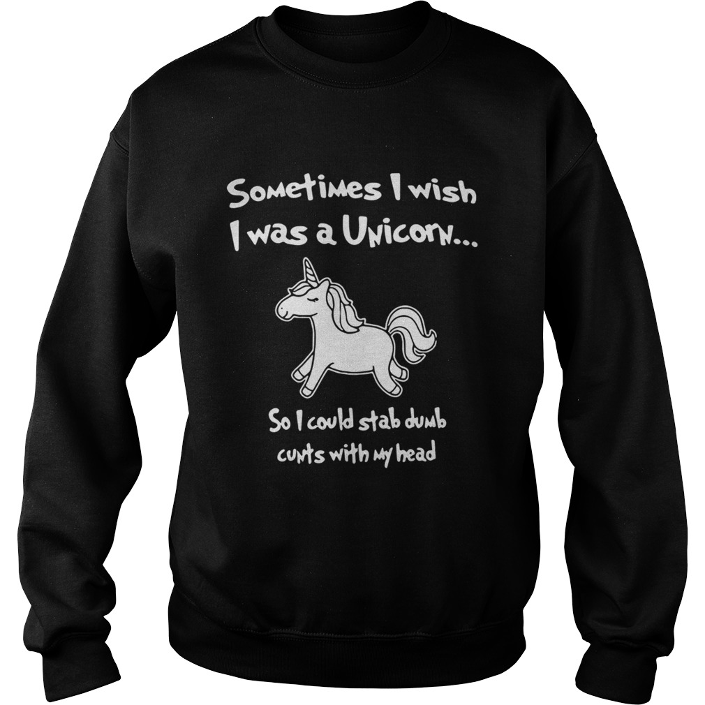Sometimes I wish I was a Unicorn so I could stab dumb cunts with my head Sweatshirt