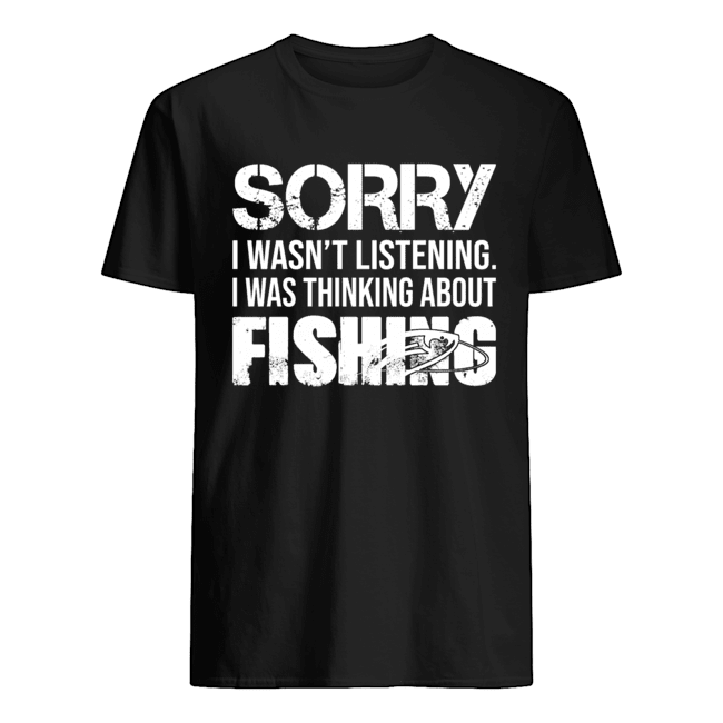 Sorry I Wasn't Listening I Was Thinking About Fishing T-Shirt