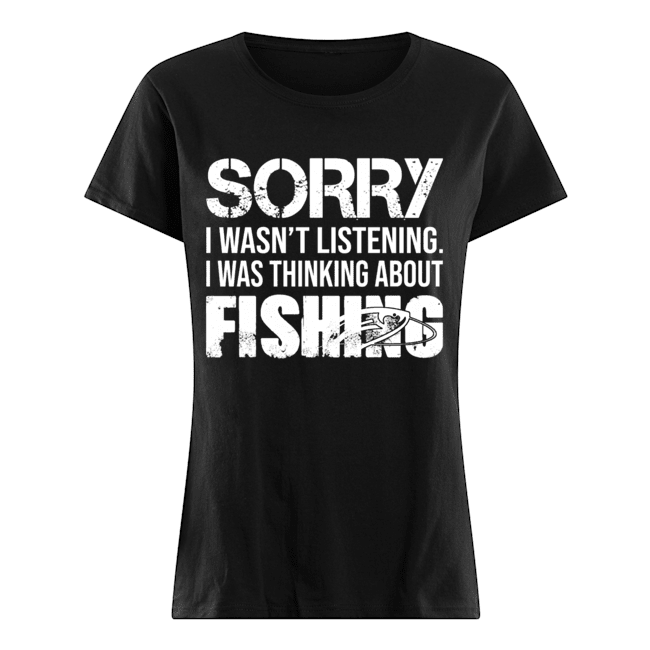 Sorry I Wasn't Listening I Was Thinking About Fishing T-Shirt Classic Women's T-shirt