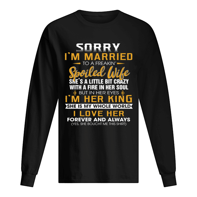 Sorry I'm A Married To A Freakin' Spoiled Wife She's A Little Bit Crazy T-Shirt Long Sleeved T-shirt 