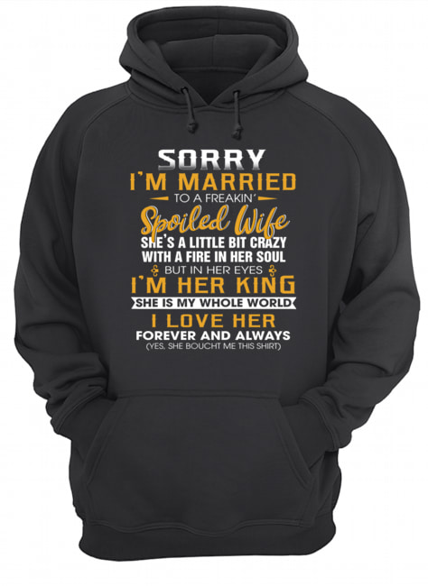 Sorry I'm A Married To A Freakin' Spoiled Wife She's A Little Bit Crazy T-Shirt Unisex Hoodie