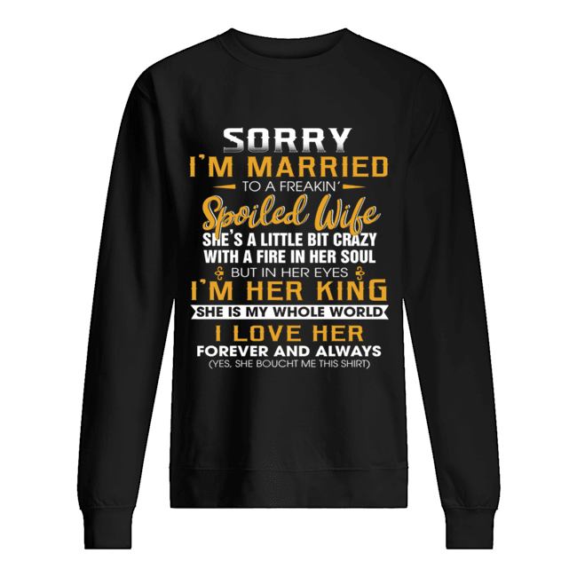 Sorry I'm A Married To A Freakin' Spoiled Wife She's A Little Bit Crazy T-Shirt Unisex Sweatshirt