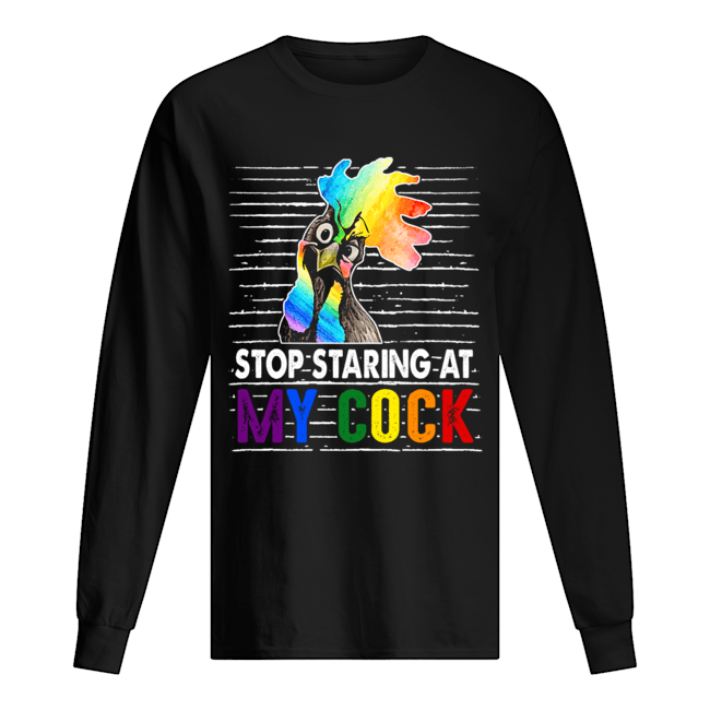 Stop Staring At My Cock Proud LGBT Funny Chicker Gift T-Shirt Long Sleeved T-shirt 
